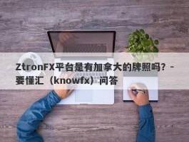 ZtronFX平台是有加拿大的牌照吗？-要懂汇（knowfx）问答