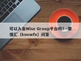 可以入金Wise Group平台吗？-要懂汇（knowfx）问答