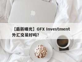 【最新曝光】GFX Investment外汇交易好吗？
