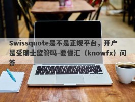 Swissquote是不是正规平台，开户是受瑞士监管吗-要懂汇（knowfx）问答