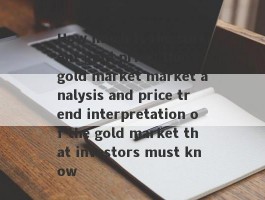 How much is the current gold price: the gold market market analysis and price trend interpretation of the gold market that investors must know