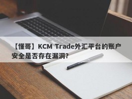 【懂哥】KCM Trade外汇平台的账户安全是否存在漏洞？
