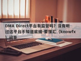 DMA Direct平台有监管吗？没有听过这平台不知道底细-要懂汇（knowfx）问答