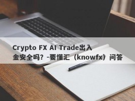 Crypto FX AI Trade出入金安全吗？-要懂汇（knowfx）问答