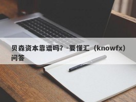 贝森资本靠谱吗？-要懂汇（knowfx）问答