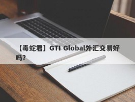 【毒蛇君】GTI Global外汇交易好吗？
