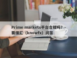 Prime markets平台合规吗？-要懂汇（knowfx）问答