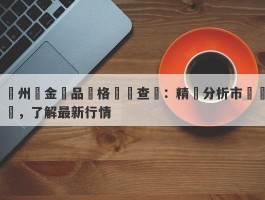 鄭州黃金飾品價格實時查詢：精準分析市場動態，了解最新行情