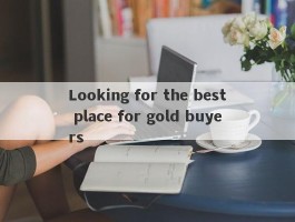 Looking for the best place for gold buyers