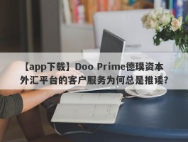 【app下载】Doo Prime德璞资本外汇平台的客户服务为何总是推诿？