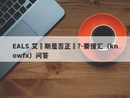 EALS 艾爾斯是否正規?-要懂汇（knowfx）问答