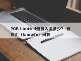 PGB Limited最低入金多少？-要懂汇（knowfx）问答