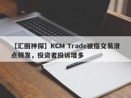 【汇圈神探】KCM Trade被指交易滑点频发，投资者投诉增多