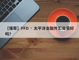 【懂哥】PFD · 太平洋金融外汇交易好吗？
