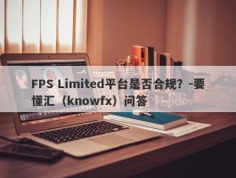 FPS Limited平台是否合规？-要懂汇（knowfx）问答