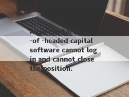 Anzo Capital's head -of -headed capital software cannot log in and cannot close the position.