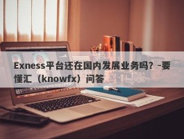 Exness平台还在国内发展业务吗？-要懂汇（knowfx）问答