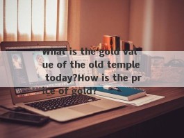 What is the gold value of the old temple today?How is the price of gold?