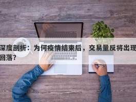 深度剖析：为何疫情结束后，交易量反将出现回落？