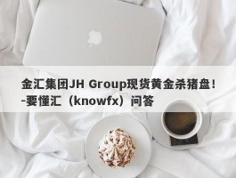 金汇集团JH Group现货黄金杀猪盘！-要懂汇（knowfx）问答