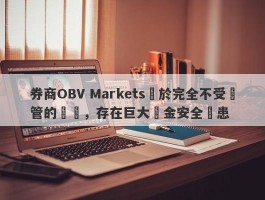 券商OBV Markets處於完全不受監管的狀態，存在巨大資金安全隱患