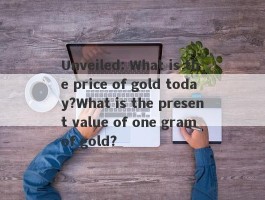 Unveiled: What is the price of gold today?What is the present value of one gram of gold?