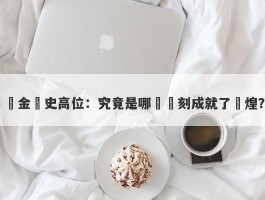 黃金歷史高位：究竟是哪個時刻成就了輝煌？