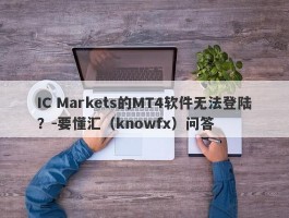 IC Markets的MT4软件无法登陆？-要懂汇（knowfx）问答