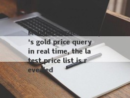 Mengjin Garden today's gold price query in real time, the latest price list is revealed