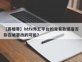 【真相哥】htfx外汇平台的交易数据是否存在被篡改的可能？