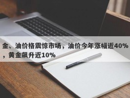 金、油价格震惊市场，油价今年涨幅近40%，黄金飙升近10%