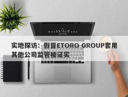 实地探访：假冒ETORO GROUP套用其他公司监管被证实