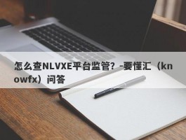 怎么查NLVXE平台监管？-要懂汇（knowfx）问答