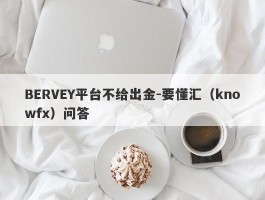 BERVEY平台不给出金-要懂汇（knowfx）问答