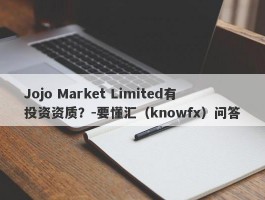 Jojo Market Limited有投资资质？-要懂汇（knowfx）问答