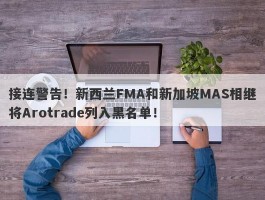 接连警告！新西兰FMA和新加坡MAS相继将Arotrade列入黑名单！