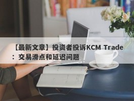 【最新文章】投资者投诉KCM Trade：交易滑点和延迟问题
