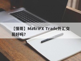 【懂哥】MatriFX Trade外汇交易好吗？
