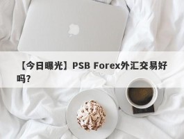 【今日曝光】PSB Forex外汇交易好吗？
