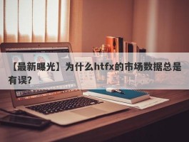 【最新曝光】为什么htfx的市场数据总是有误？