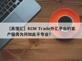 【真懂汇】KCM Trade外汇平台的客户服务为何如此不专业？