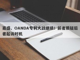 嘉盛、OANDA专利大战继续！前者质疑后者起诉时机