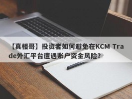 【真相哥】投资者如何避免在KCM Trade外汇平台遭遇账户资金风险？