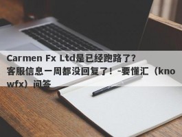 Carmen Fx Ltd是已经跑路了？客服信息一周都没回复了！-要懂汇（knowfx）问答