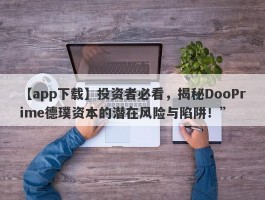 【app下载】投资者必看，揭秘DooPrime德璞资本的潜在风险与陷阱！”