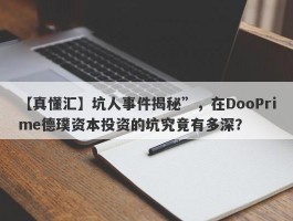 【真懂汇】坑人事件揭秘”，在DooPrime德璞资本投资的坑究竟有多深？