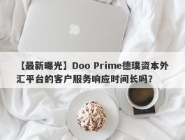 【最新曝光】Doo Prime德璞资本外汇平台的客户服务响应时间长吗？