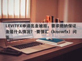 LEVITFX申请出金被拒，要求缴纳保证金是什么情况？-要懂汇（knowfx）问答