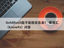 GoldRush能不能稳定出金？-要懂汇（knowfx）问答