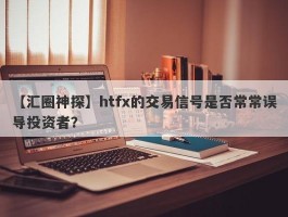 【汇圈神探】htfx的交易信号是否常常误导投资者？